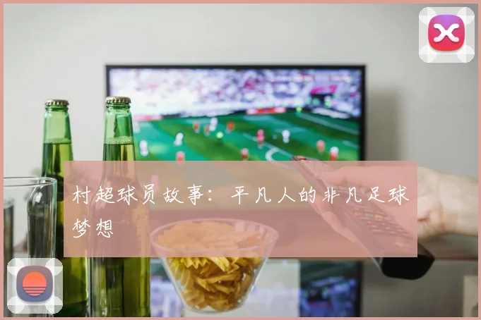村超球员故事：平凡人的非凡足球梦想