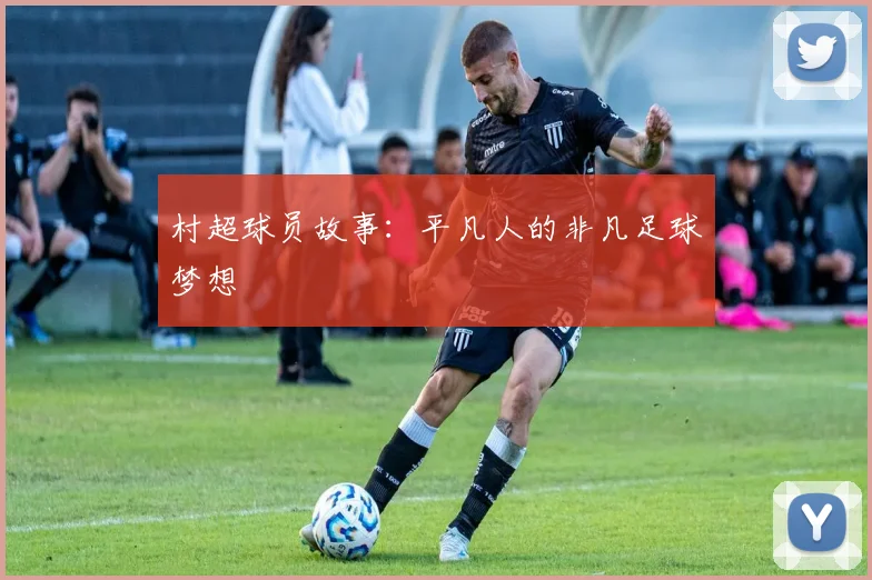 村超球员故事：平凡人的非凡足球梦想