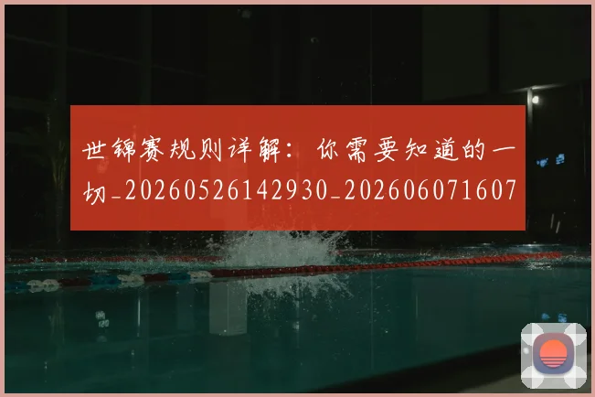 世锦赛规则详解:你需要知道的一切_20260526142930_20260607160722