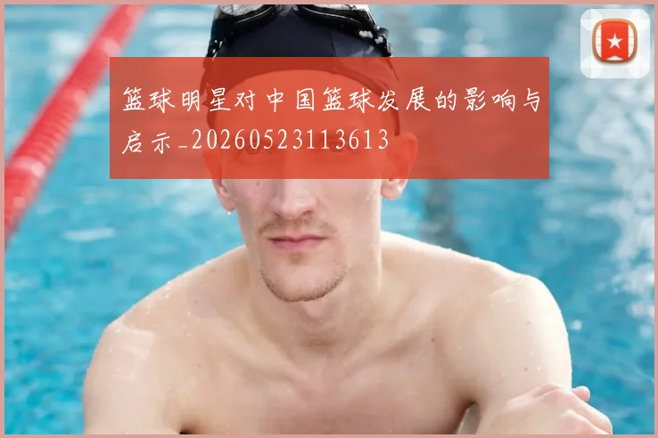 篮球明星对中国篮球发展的影响与启示_20260523113613