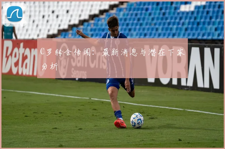 C罗转会传闻:最新消息与潜在下家分析